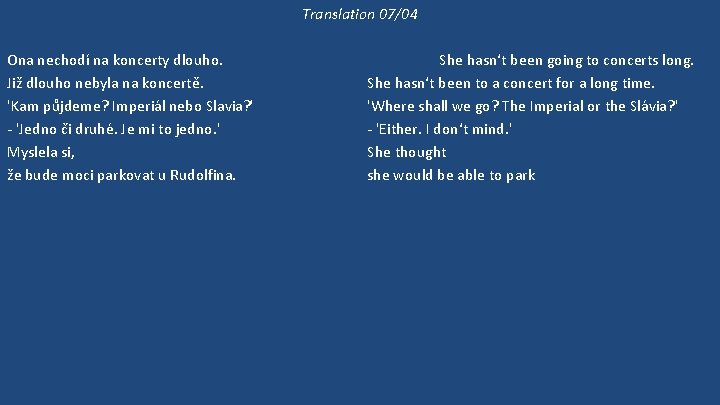 Translation 07/04 Ona nechodí na koncerty dlouho. Již dlouho nebyla na koncertě. 'Kam půjdeme?