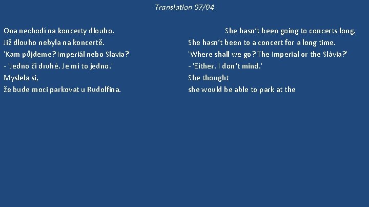 Translation 07/04 Ona nechodí na koncerty dlouho. Již dlouho nebyla na koncertě. 'Kam půjdeme?