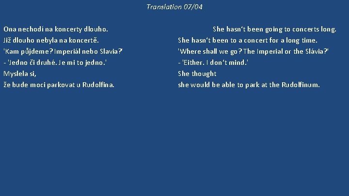 Translation 07/04 Ona nechodí na koncerty dlouho. Již dlouho nebyla na koncertě. 'Kam půjdeme?