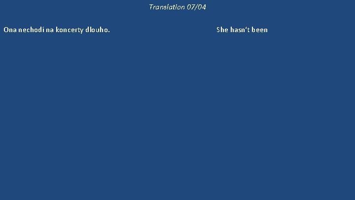 Translation 07/04 Ona nechodí na koncerty dlouho. Již dlouho nebyla na koncertě. 'Kam půjdeme?