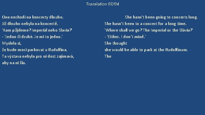Translation 07/04 Ona nechodí na koncerty dlouho. Již dlouho nebyla na koncertě. 'Kam půjdeme?