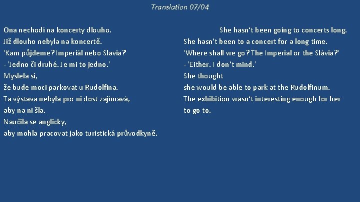 Translation 07/04 Ona nechodí na koncerty dlouho. Již dlouho nebyla na koncertě. 'Kam půjdeme?