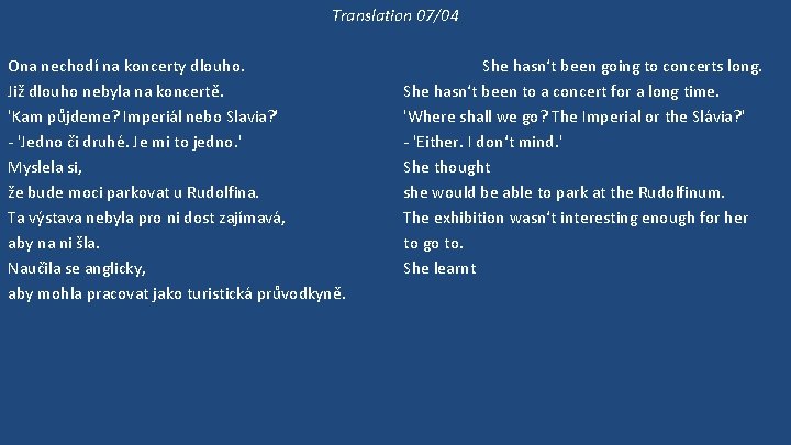 Translation 07/04 Ona nechodí na koncerty dlouho. Již dlouho nebyla na koncertě. 'Kam půjdeme?