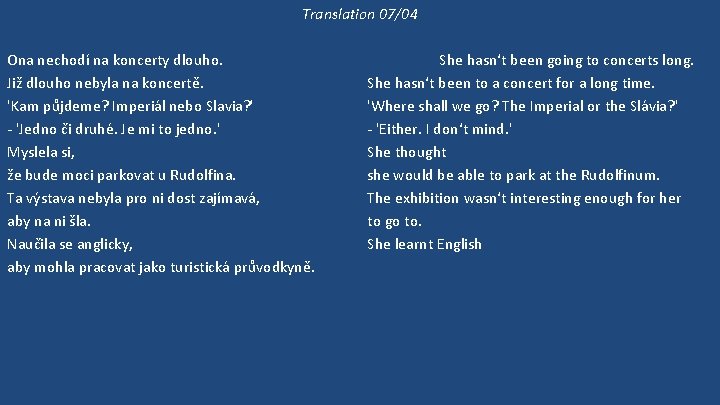 Translation 07/04 Ona nechodí na koncerty dlouho. Již dlouho nebyla na koncertě. 'Kam půjdeme?