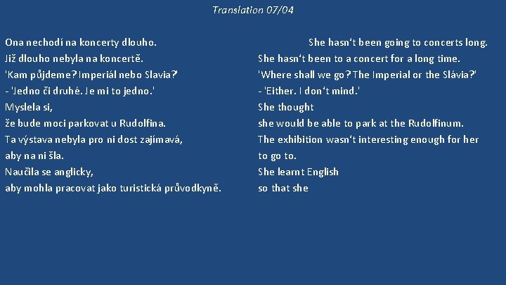 Translation 07/04 Ona nechodí na koncerty dlouho. Již dlouho nebyla na koncertě. 'Kam půjdeme?