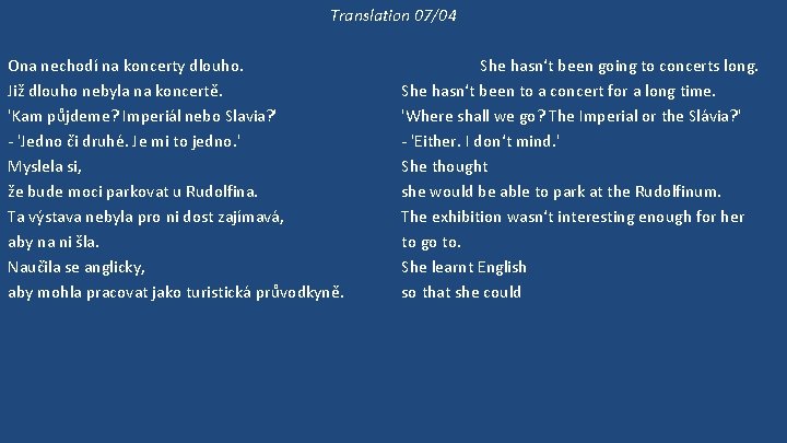 Translation 07/04 Ona nechodí na koncerty dlouho. Již dlouho nebyla na koncertě. 'Kam půjdeme?