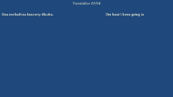 Translation 07/04 Ona nechodí na koncerty dlouho. Již dlouho nebyla na koncertě. 'Kam půjdeme?