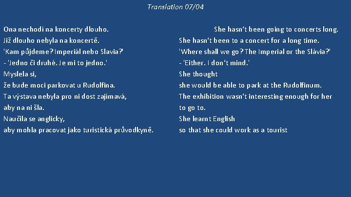 Translation 07/04 Ona nechodí na koncerty dlouho. Již dlouho nebyla na koncertě. 'Kam půjdeme?