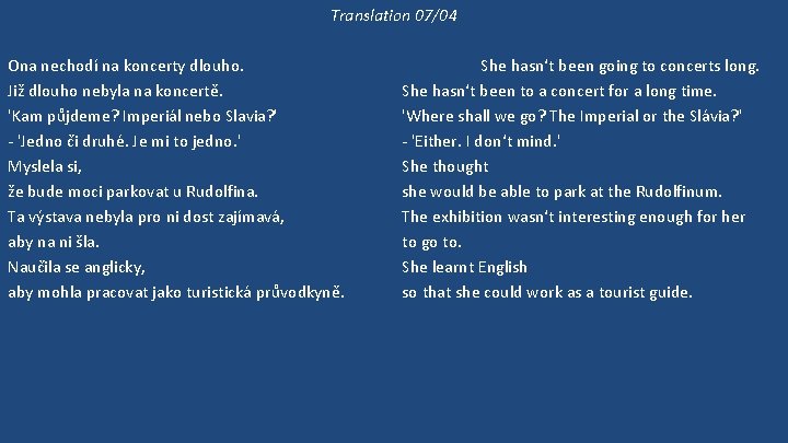 Translation 07/04 Ona nechodí na koncerty dlouho. Již dlouho nebyla na koncertě. 'Kam půjdeme?