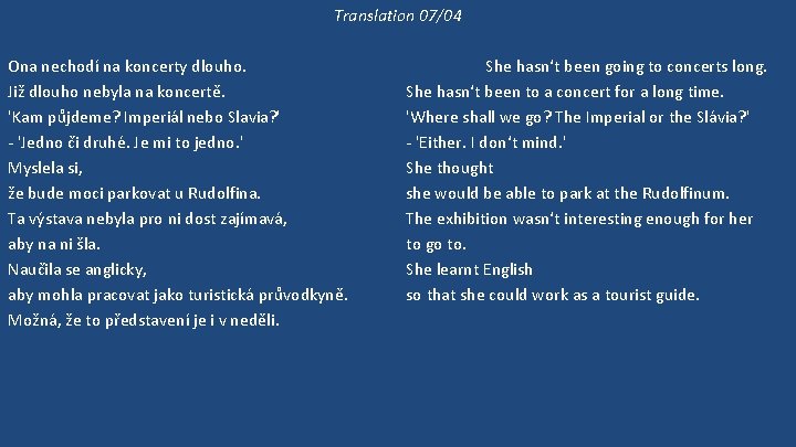 Translation 07/04 Ona nechodí na koncerty dlouho. Již dlouho nebyla na koncertě. 'Kam půjdeme?