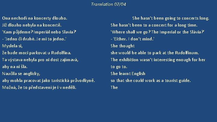 Translation 07/04 Ona nechodí na koncerty dlouho. Již dlouho nebyla na koncertě. 'Kam půjdeme?