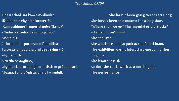 Translation 07/04 Ona nechodí na koncerty dlouho. Již dlouho nebyla na koncertě. 'Kam půjdeme?