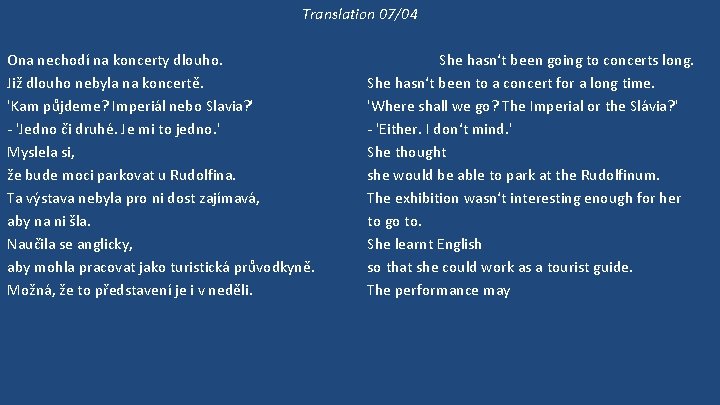 Translation 07/04 Ona nechodí na koncerty dlouho. Již dlouho nebyla na koncertě. 'Kam půjdeme?