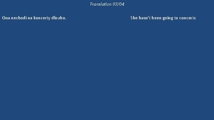 Translation 07/04 Ona nechodí na koncerty dlouho. Již dlouho nebyla na koncertě. 'Kam půjdeme?