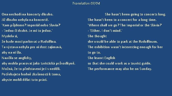 Translation 07/04 Ona nechodí na koncerty dlouho. Již dlouho nebyla na koncertě. 'Kam půjdeme?