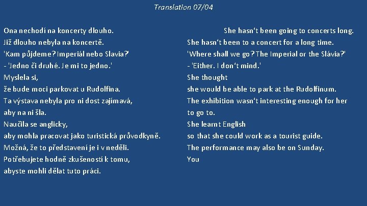 Translation 07/04 Ona nechodí na koncerty dlouho. Již dlouho nebyla na koncertě. 'Kam půjdeme?