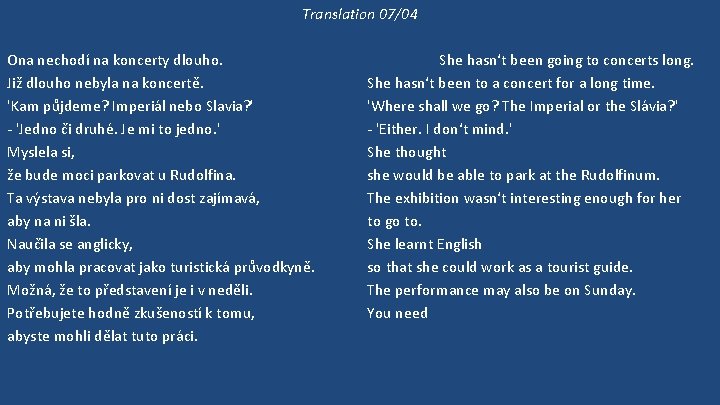 Translation 07/04 Ona nechodí na koncerty dlouho. Již dlouho nebyla na koncertě. 'Kam půjdeme?