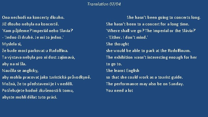 Translation 07/04 Ona nechodí na koncerty dlouho. Již dlouho nebyla na koncertě. 'Kam půjdeme?