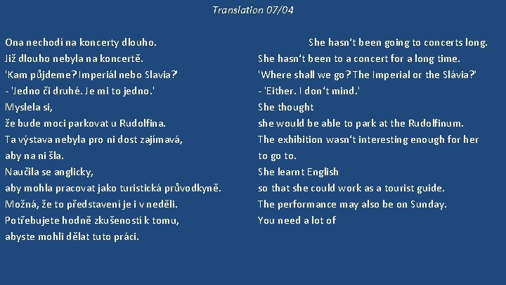 Translation 07/04 Ona nechodí na koncerty dlouho. Již dlouho nebyla na koncertě. 'Kam půjdeme?