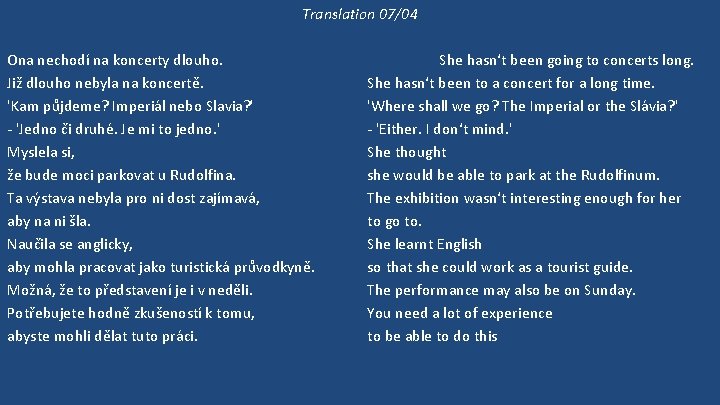 Translation 07/04 Ona nechodí na koncerty dlouho. Již dlouho nebyla na koncertě. 'Kam půjdeme?