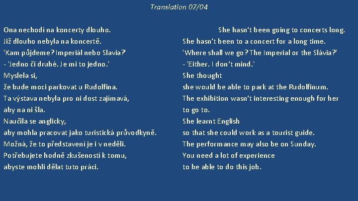 Translation 07/04 Ona nechodí na koncerty dlouho. Již dlouho nebyla na koncertě. 'Kam půjdeme?