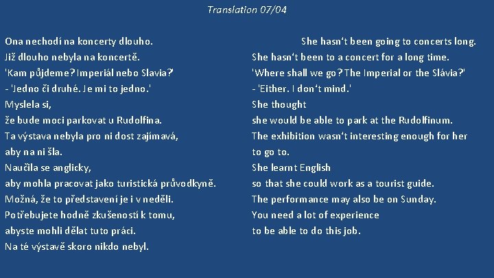 Translation 07/04 Ona nechodí na koncerty dlouho. Již dlouho nebyla na koncertě. 'Kam půjdeme?