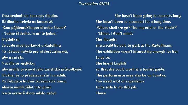 Translation 07/04 Ona nechodí na koncerty dlouho. Již dlouho nebyla na koncertě. 'Kam půjdeme?