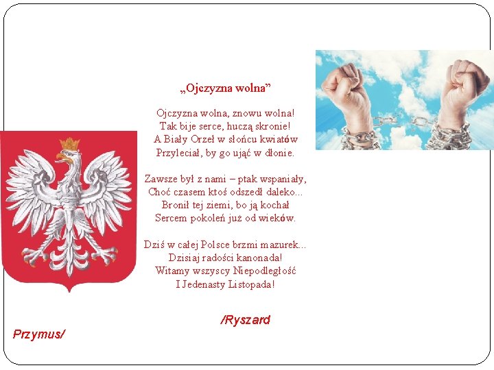 „Ojczyzna wolna” Ojczyzna wolna, znowu wolna! Tak bije serce, huczą skronie! A Biały Orzeł
