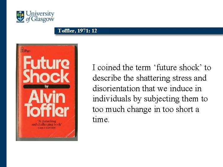 Toffler, 1971: 12 I coined the term ‘future shock’ to describe the shattering stress