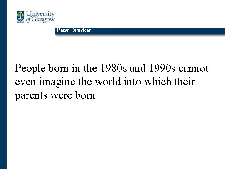 Peter Drucker People born in the 1980 s and 1990 s cannot even imagine