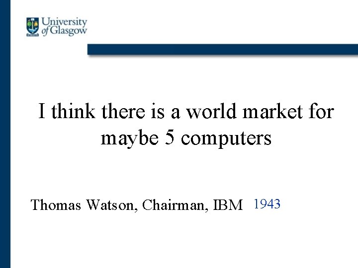 I think there is a world market for maybe 5 computers Thomas Watson, Chairman,