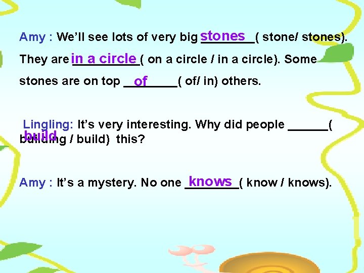 Amy : We’ll see lots of very big stones ____( stone/ stones). They are