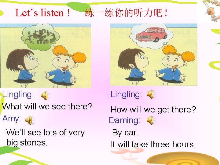 Let’s listen ! 练一练你的听力吧！ Lingling: What will we see there? Amy: We’ll see lots