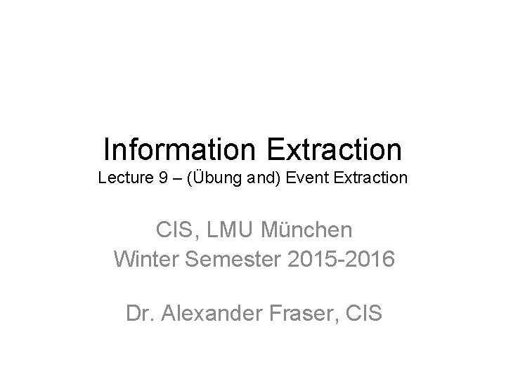 Information Extraction Lecture 9 – (Übung and) Event Extraction CIS, LMU München Winter Semester