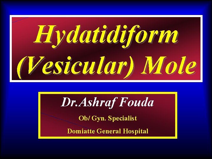 Hydatidiform (Vesicular) Mole Dr. Ashraf Fouda Ob/ Gyn. Specialist Domiatte General Hospital 