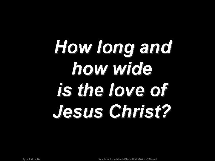 How long and how wide is the love of Jesus Christ? Spirit, Fall on