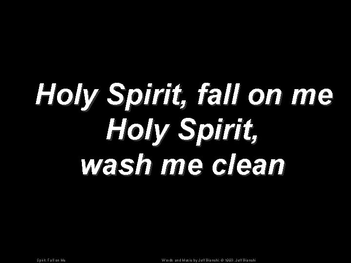 Holy Spirit, fall on me Holy Spirit, wash me clean Spirit, Fall on Me