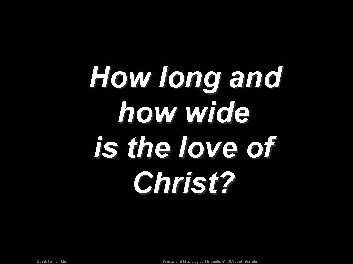 How long and how wide is the love of Christ? Spirit, Fall on Me