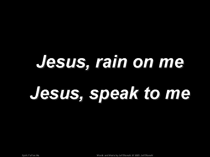 Jesus, rain on me Jesus, speak to me Spirit, Fall on Me Words and