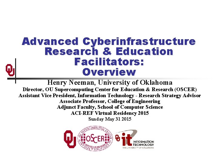 Advanced Cyberinfrastructure Research & Education Facilitators: Overview Henry Neeman, University of Oklahoma Director, OU