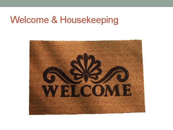 Welcome & Housekeeping 