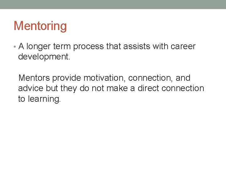 Mentoring • A longer term process that assists with career development. Mentors provide motivation,