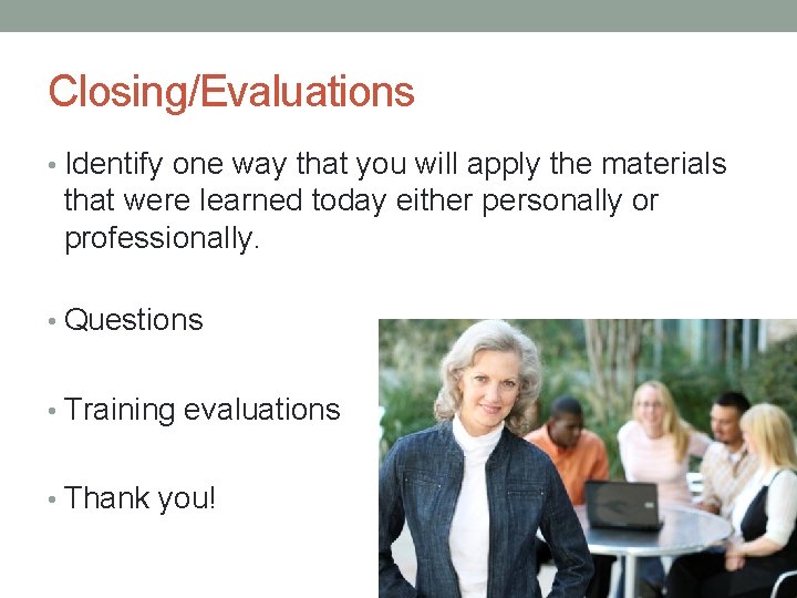 Closing/Evaluations • Identify one way that you will apply the materials that were learned