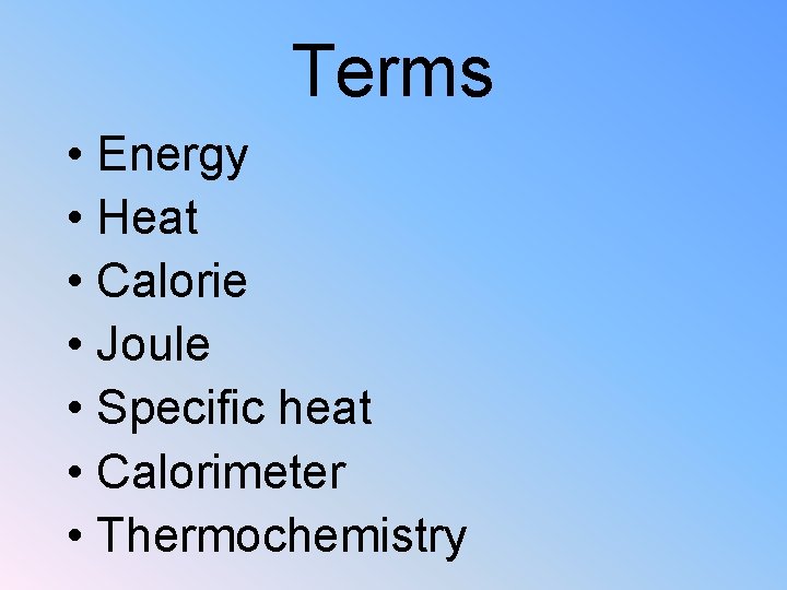 Terms • Energy • Heat • Calorie • Joule • Specific heat • Calorimeter