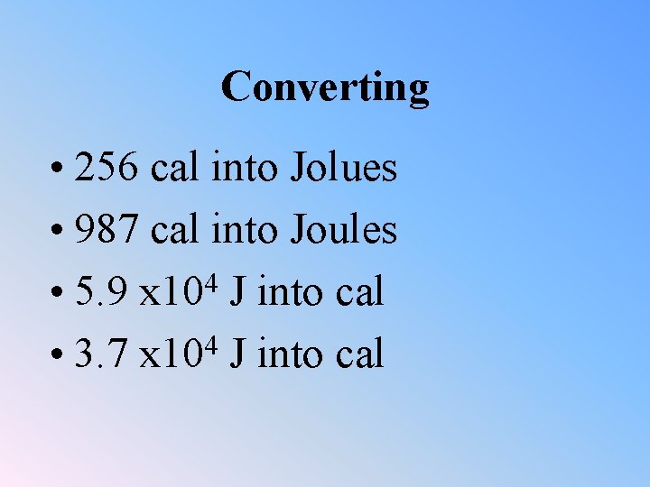 Converting • 256 cal into Jolues • 987 cal into Joules 4 • 5.