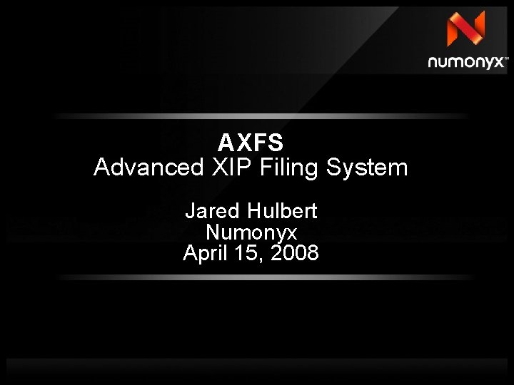 AXFS Advanced XIP Filing System Jared Hulbert Numonyx April 15, 2008 