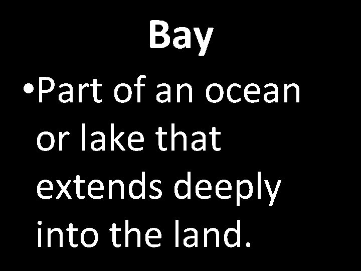 Bay • Part of an ocean or lake that extends deeply into the land.