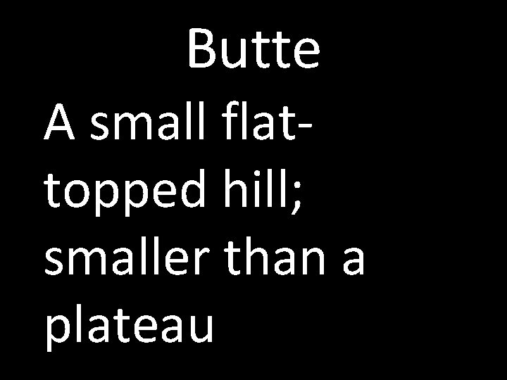 Butte A small flattopped hill; smaller than a plateau 