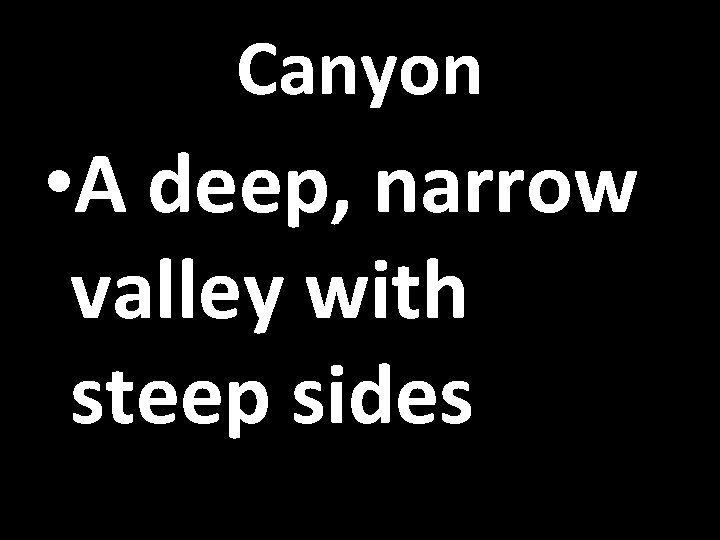Canyon • A deep, narrow valley with steep sides 