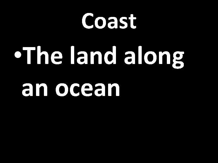 Coast • The land along an ocean 